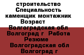 строительство › Специальность ­ каменщик-монтажник › Возраст ­ 33 - Волгоградская обл., Волгоград г. Работа » Резюме   . Волгоградская обл.,Волгоград г.